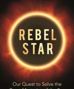 Rebel Star: Our Quest to Solve the Great Mysteries of the Sun - Colin Stuart - 9781789290431