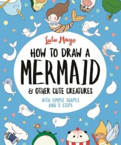 How to Draw a Mermaid and Other Cute Creatures: With Simple Shapes and 5 Steps - Lulu Mayo - 9781789290684