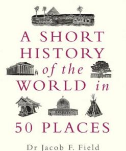 A Short History of the World in 50 Places - Jacob F. Field - 9781789291971