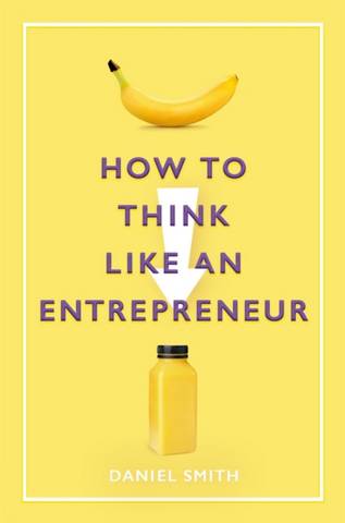 How to Think Like an Entrepreneur - Daniel Smith - 9781789292077