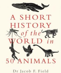A Short History of the World in 50 Animals - Jacob F. Field - 9781789292954