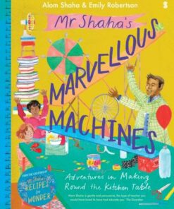 Mr Shaha's Marvellous Machines: adventures in making round the kitchen table - Alom Shaha - 9781913348120