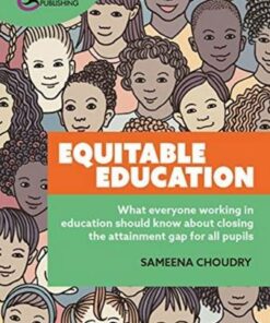 Equitable Education: What everyone working in education should know about closing the attainment gap for all pupils - Sameena Choudry - 9781913453978