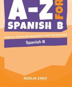 A-Z for Spanish B: Essential vocabulary organized by topic for IB Diploma - Noelia Zago - 9781916413146