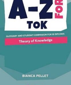 A-Z for Theory of Knowledge: Glossary and student companion for IB Diploma - Bianca Pellet - 9781916413160