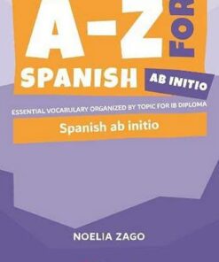 A-Z for Spanish Ab Initio: Essential vocabulary organized by topic for IB Diploma - Noelia Zago - 9781916413184