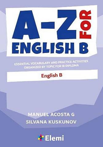 A-Z for English B: Essential vocabulary and practice activities organized by topic for IB Diploma - Manuel Acosta G - 9781916413191