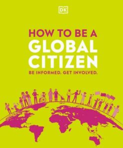 How to be a Global Citizen: Be Informed. Get Involved. - DK - 9780241471326