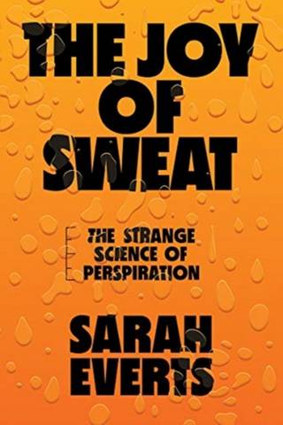 The Joy of Sweat: The Strange Science of Perspiration - Sarah Everts (Carleton University) - 9780393635676