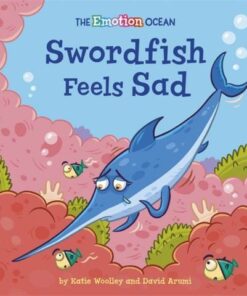 The Emotion Ocean: Swordfish Feels Sad - Katie Woolley - 9781445174617