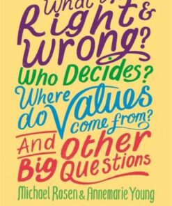 What is Right and Wrong? Who Decides? Where Do Values Come From? And Other Big Questions - Michael Rosen - 9781526304971