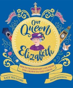 Our Queen Elizabeth: Her Extraordinary Life from the Crown to the Corgis - Kate Williams - 9781526363299