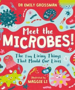 Meet the Microbes!: The Tiny Living Things That Mould Our Lives - Dr Emily Grossman - 9781526363565