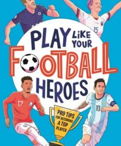 Play Like Your Football Heroes: Pro tips for becoming a top player - Matt Oldfield - 9781529500295