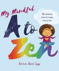 My Mindful A to Zen: 26 Wellbeing Haiku for Happy Little Minds - Krina Patel-Sage - 9781911373803