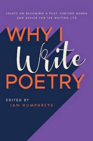 Why I Write Poetry: Essays on Becoming a Poet, Keeping Going and Advice for the Writing Life 5 Why I Write Poetry: Essays on Becoming a Poet