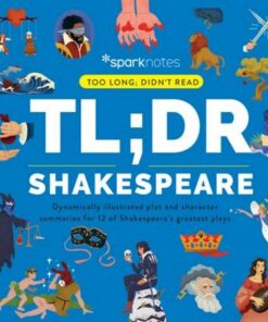 TL;DR Shakespeare: Dynamically Illustrated Plot and Character Summaries for 12 of Shakespeare's Greatest Plays - SparkNotes - 9781411480612