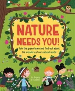 Nature Needs You!: Join the Green Team and find out about the wonders of our natural world - Liz Gogerly - 9781445172873
