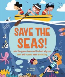 Save the Seas: Join the Green Team and find out why our seas and oceans need protecting - Liz Gogerly - 9781445173917