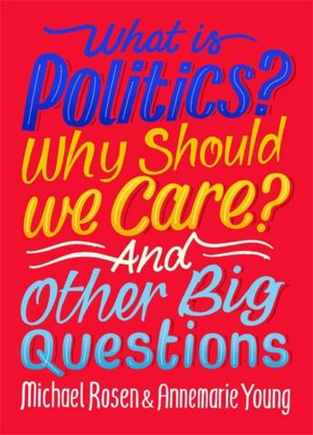 What Is Politics? Why Should we Care? And Other Big Questions - Michael Rosen - 9781526309068