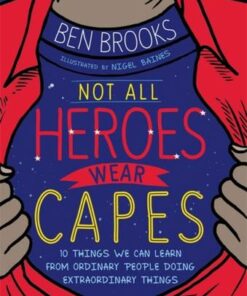 Not All Heroes Wear Capes: 10 Things We Can Learn From the Ordinary People Doing Extraordinary Things - Ben Brooks - 9781526362896