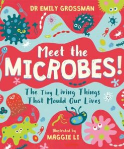 Meet the Microbes!: The Tiny Living Things That Mould Our Lives - Dr Emily Grossman - 9781526363572