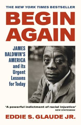Begin Again: James Baldwin's America and Its Urgent Lessons for Today - Eddie S. Glaude Jr. - 9781529114300
