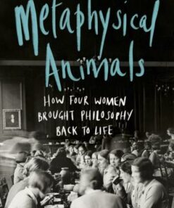 Metaphysical Animals: How Four Women Brought Philosophy Back to Life - Clare Mac Cumhaill - 9781784743284