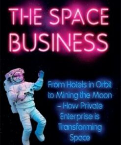 The Space Business: From Hotels in Orbit to Mining the Moon - How Private Enterprise is Transforming Space - Andrew May - 9781785787454