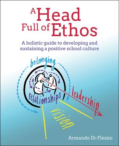 A Head Full of Ethos: A holistic guide to developing and sustaining a positive school culture - Armando Di-Finizio - 9781785835872