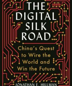The Digital Silk Road: China's Quest to Wire the World and Win the Future - Jonathan E. Hillman - 9781788166850