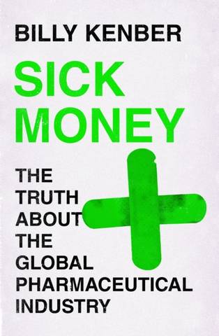 Sick Money: The Truth About the Global Pharmaceutical Industry - Billy Kenber - 9781838850258