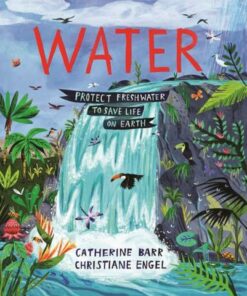 Water: Protect Freshwater to Save Life on Earth - Catherine Barr - 9781913074463