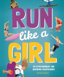 Run Like A Girl: 50 Extraordinary and Inspiring Sportswomen - Danielle Brown - 9781787081086