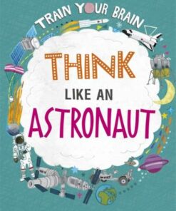 Train Your Brain: Think Like an Astronaut - Alex Woolf - 9781526316592