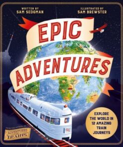 Epic Adventures: Explore the World in 12 Amazing Train Journeys - Sam Sedgman - 9781529065657