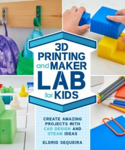 3D Printing and Maker Lab for Kids: Create Amazing Projects with CAD Design and STEAM Ideas: Volume 22 - Eldrid Sequeira - 9781631597992