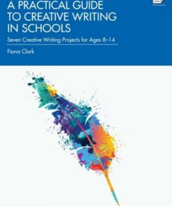 A Practical Guide to Creative Writing in Schools: Seven Creative Writing Projects for Ages 8-14 - Fiona Clark - 9780367562649