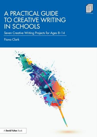A Practical Guide to Creative Writing in Schools: Seven Creative Writing Projects for Ages 8-14 - Fiona Clark - 9780367562649