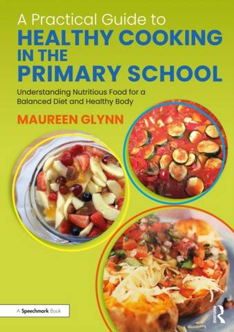 A Practical Guide to Healthy Cooking in the Primary School: Understanding Nutritious Food for a Balanced Diet and Healthy Body - Maureen Glynn - 9780367753719
