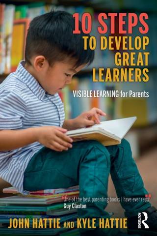 10 Steps to Develop Great Learners: Visible Learning for Parents - John Hattie (University of Melbourne