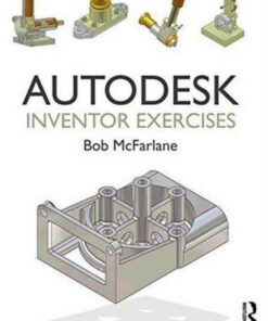 Autodesk Inventor Exercises: for Autodesk (R) Inventor (R) and Other Feature-Based Modelling Software - Bob McFarlane - 9781138849181