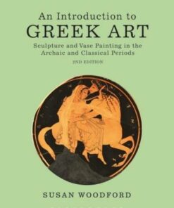 An Introduction to Greek Art: Sculpture and Vase Painting in the Archaic and Classical Periods - Dr Susan Woodford (Independent scholar) - 9781472523648