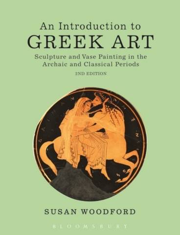 An Introduction to Greek Art: Sculpture and Vase Painting in the Archaic and Classical Periods - Dr Susan Woodford (Independent scholar) - 9781472523648