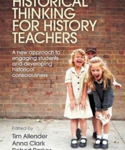 Historical Thinking for History Teachers: A new approach to engaging students and developing historical consciousness - Tim Allender - 9781760295516