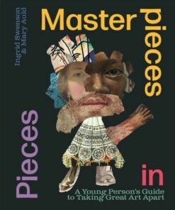 Masterpieces in Pieces: A Young Person's Guide to Taking Great Art Apart - Ingrid Swenson - 9781526314949