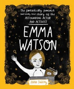 Emma Watson: The Fantastically Feminist (and Totally True) Story of the Astounding Actor and Activist - Anna Doherty - 9781526361127