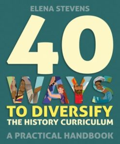 40 Ways to Diversify the History Curriculum: A practical handbook - Elena Stevens - 9781785836305