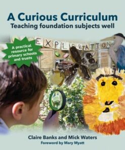 A Curious Curriculum: Teaching foundation subjects well - Claire Banks - 9781785836435
