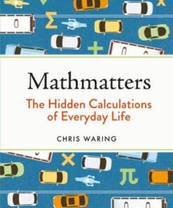 Mathmatters: The Hidden Calculations of Everyday Life - Chris Waring - 9781789293678
